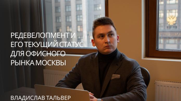 ВЛАДИСЛАВ ТАЛЬВЕР: РЕДЕВЕЛОПМЕНТ И ЕГО ТЕКУЩИЙ СТАТУС ДЛЯ ОФИСНОГО РЫНКА МОСКВЫ