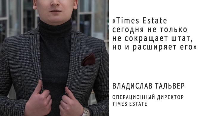ВЛАДИСЛАВ ТАЛЬВЕР, ОПЕРАЦИОННЫЙ ДИРЕКТОР КОМПАНИИ TIMES ESTATE, О ГЛАВНОМ.