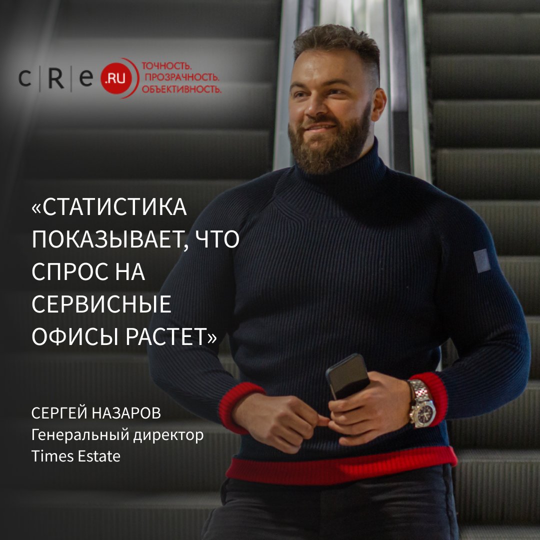 СЕРГЕЙ НАЗАРОВ, ГЕНЕРАЛЬНЫЙ ДИРЕКТОР TIMES ESTATE, О СИТУАЦИИ НА РЫНКЕ СЕРВИСНЫХ ОФИСОВ